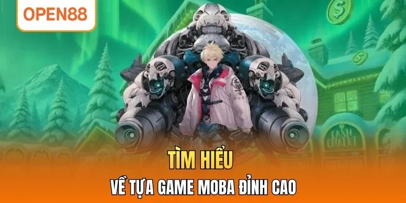 Tìm hiểu về tựa game MOBA đỉnh cao